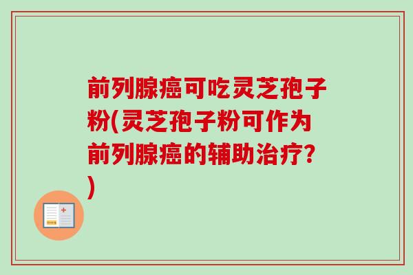 前列腺可吃灵芝孢子粉(灵芝孢子粉可作为前列腺的辅助?) 前列腺可吃灵芝孢子粉(灵芝孢子粉可作为前列腺的辅助?)