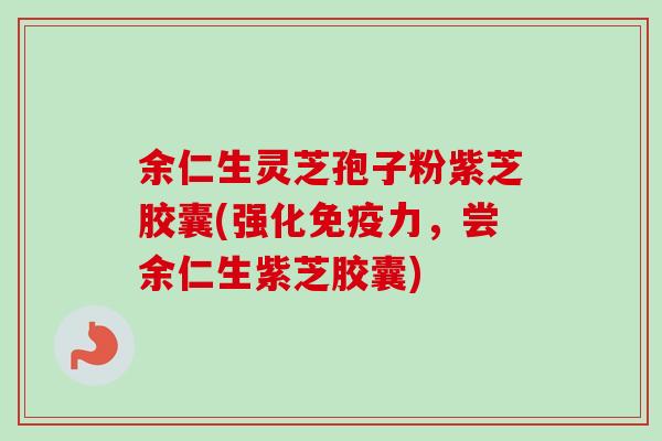 余仁生灵芝孢子粉紫芝胶囊(强化免疫力，尝余仁生紫芝胶囊)