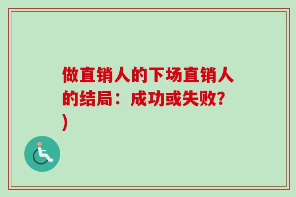 做直销人的下场直销人的结局:成功或失败?) 做直销人的下场直销人的结局:成功或失败?)