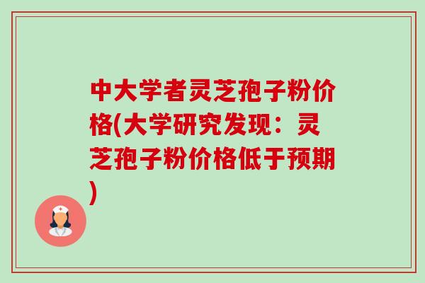 中大学者灵芝孢子粉价格(大学研究发现:灵芝孢子粉价格低于预期) 中大学者灵芝孢子粉价格(大学研究发现:灵芝孢子粉价格低于预期)