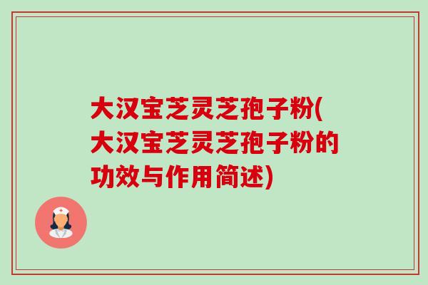 大汉宝芝灵芝孢子粉(大汉宝芝灵芝孢子粉的功效与作用简述)