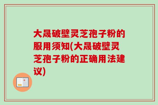大晟破壁灵芝孢子粉的服用须知(大晟破壁灵芝孢子粉的正确用法建议) 大晟破壁灵芝孢子粉的服用须知(大晟破壁灵芝孢子粉的正确用法建议)