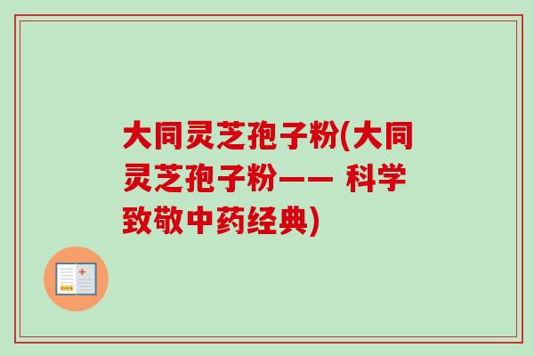 大同灵芝孢子粉(大同灵芝孢子粉—— 科学致敬经典) 大同灵芝孢子粉(大同灵芝孢子粉—— 科学致敬经典)