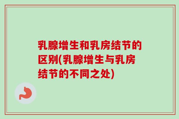 乳腺增生和乳房结节的区别(乳腺增生与乳房结节的不同之处) 乳腺增生和乳房结节的区别(乳腺增生与乳房结节的不同之处)