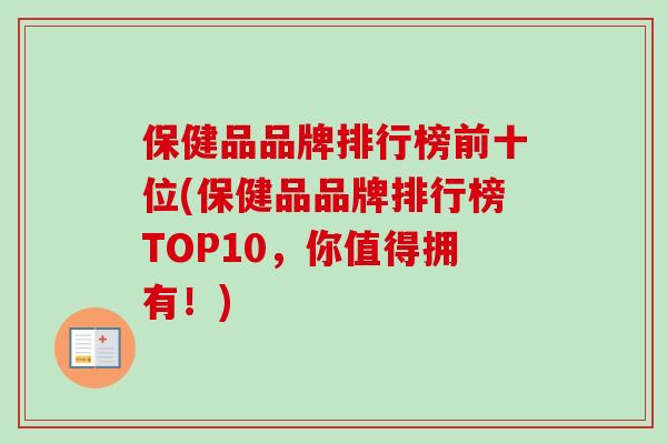 保健品品牌排行榜前十位(保健品品牌排行榜TOP10,你值得拥有!) 保健品品牌排行榜前十位(保健品品牌排行榜TOP10,你值得拥有!)