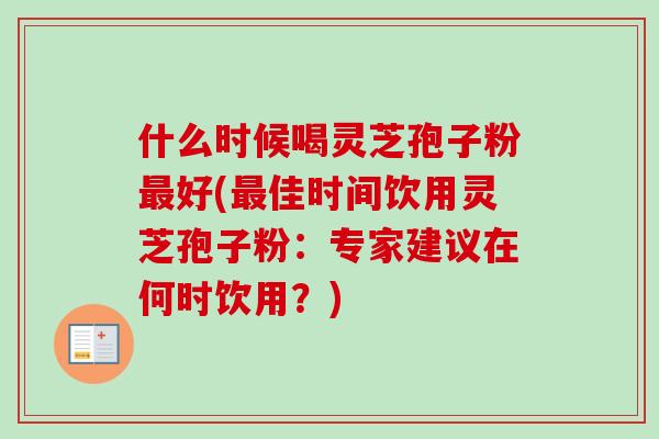 什么时候喝灵芝孢子粉好(佳时间饮用灵芝孢子粉:专家建议在何时饮用?) 什么时候喝灵芝孢子粉好(佳时间饮用灵芝孢子粉:专家建议在何时饮用?)