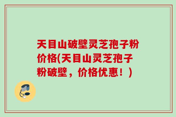 天目山破壁灵芝孢子粉价格(天目山灵芝孢子粉破壁，价格优惠！)