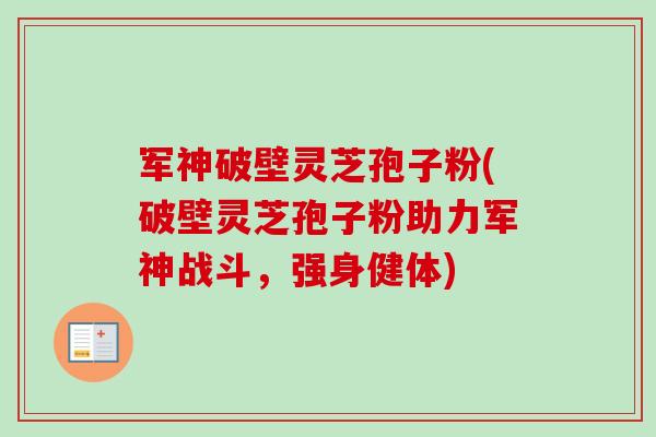 军神破壁灵芝孢子粉(破壁灵芝孢子粉助力军神战斗,强身健体) 军神破壁灵芝孢子粉(破壁灵芝孢子粉助力军神战斗,强身健体)
