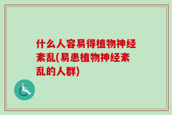 什么人容易得植物紊乱(易患植物紊乱的人群) 什么人容易得植物紊乱(易患植物紊乱的人群)