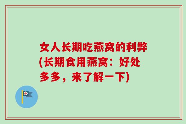 女人长期吃燕窝的利弊(长期食用燕窝:好处多多,来了解一下) 女人长期吃燕窝的利弊(长期食用燕窝:好处多多,来了解一下)