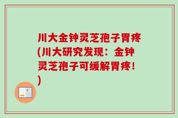 川大金钟灵芝孢子胃疼(川大研究发现:金钟灵芝孢子可缓解胃疼!) 川大金钟灵芝孢子胃疼(川大研究发现:金钟灵芝孢子可缓解胃疼!)