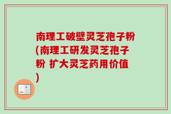 南理工破壁灵芝孢子粉(南理工研发灵芝孢子粉 扩大灵芝药用价值) 南理工破壁灵芝孢子粉(南理工研发灵芝孢子粉 扩大灵芝药用价值)