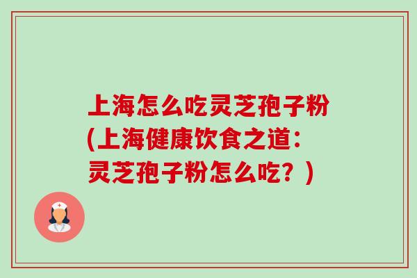 上海怎么吃灵芝孢子粉(上海健康饮食之道：灵芝孢子粉怎么吃？)