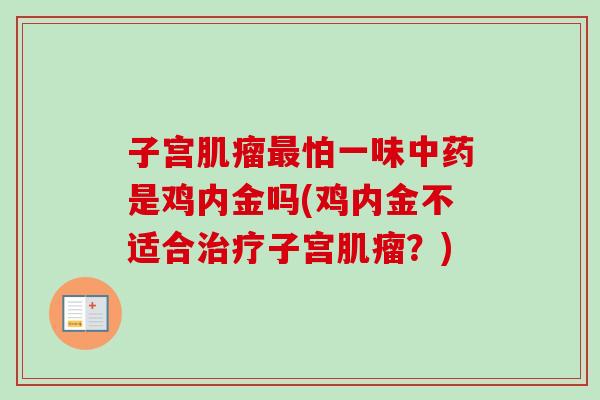 子宫怕一味是鸡内金吗(鸡内金不适合子宫?) 子宫怕一味是鸡内金吗(鸡内金不适合子宫?)