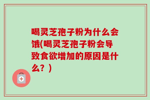 喝灵芝孢子粉为什么会饿(喝灵芝孢子粉会导致增加的原因是什么？)