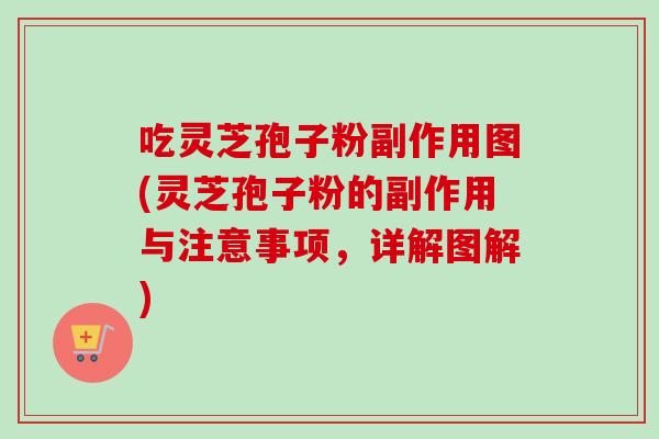 吃灵芝孢子粉副作用图(灵芝孢子粉的副作用与注意事项,详解图解) 吃灵芝孢子粉副作用图(灵芝孢子粉的副作用与注意事项,详解图解)