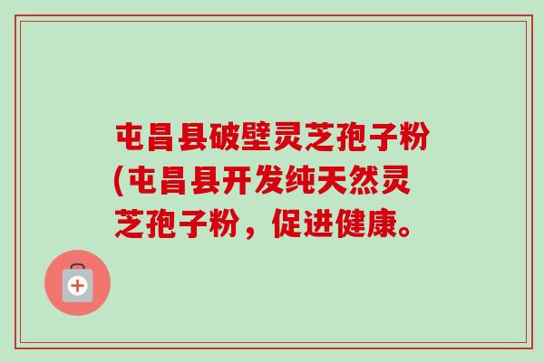 屯昌县破壁灵芝孢子粉(屯昌县开发纯天然灵芝孢子粉,促进健康。 屯昌县破壁灵芝孢子粉(屯昌县开发纯天然灵芝孢子粉,促进健康。