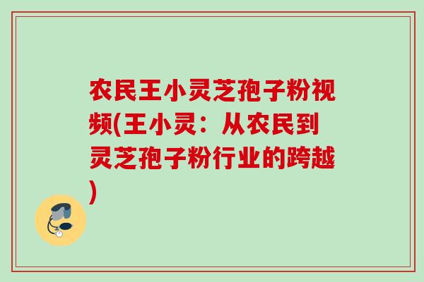农民王小灵芝孢子粉视频(王小灵：从农民到灵芝孢子粉行业的跨越)