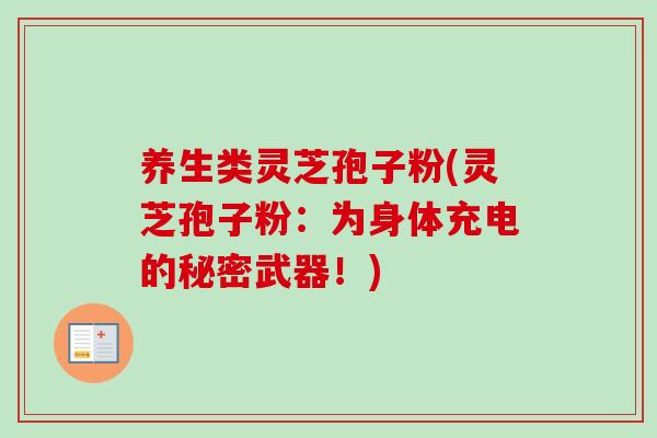 养生类灵芝孢子粉(灵芝孢子粉:为身体充电的秘密武器!) 养生类灵芝孢子粉(灵芝孢子粉:为身体充电的秘密武器!)