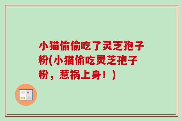 小猫偷偷吃了灵芝孢子粉(小猫偷吃灵芝孢子粉，惹祸上身！)