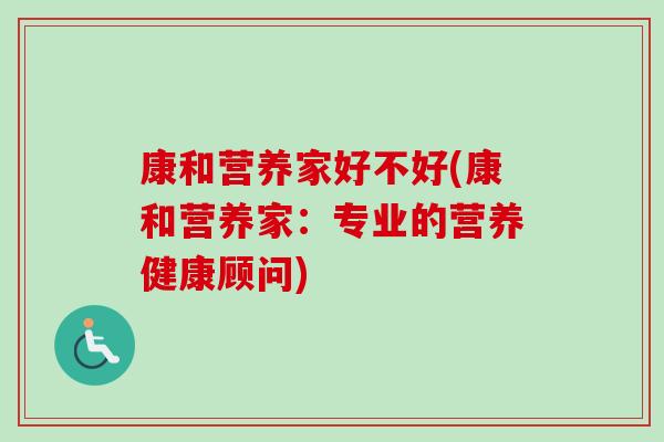 康和营养家好不好(康和营养家：专业的营养健康顾问)