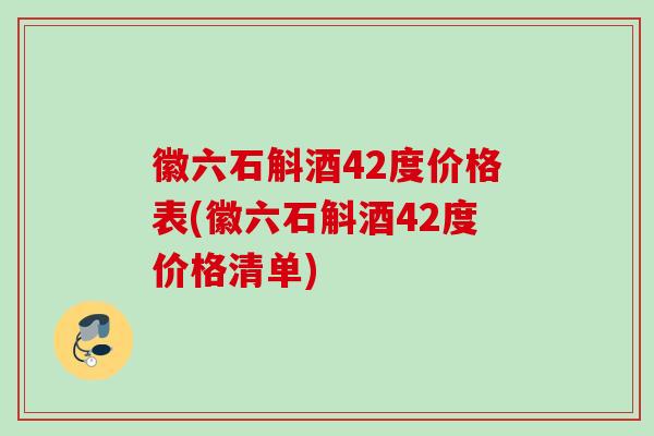 徽六石斛酒42度价格表(徽六石斛酒42度价格清单)