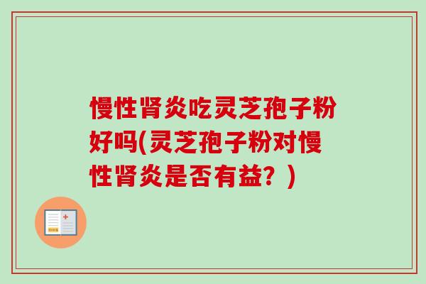 慢性炎吃灵芝孢子粉好吗(灵芝孢子粉对慢性炎是否有益?) 慢性炎吃灵芝孢子粉好吗(灵芝孢子粉对慢性炎是否有益?)