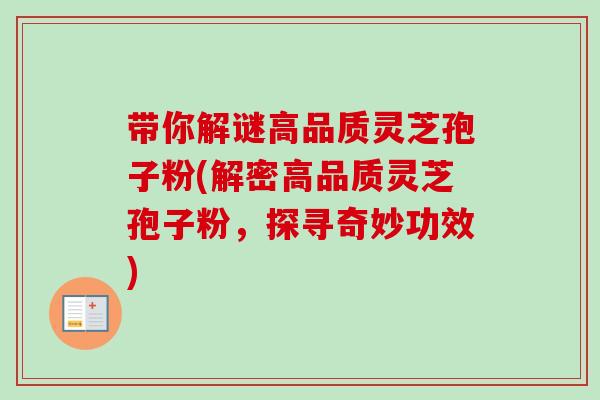 带你解谜高品质灵芝孢子粉(解密高品质灵芝孢子粉，探寻奇妙功效)