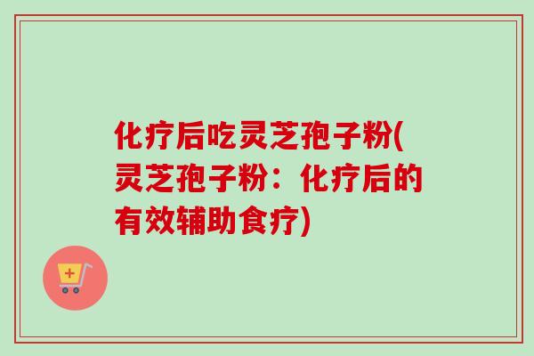 后吃灵芝孢子粉(灵芝孢子粉:后的有效辅助食疗) 后吃灵芝孢子粉(灵芝孢子粉:后的有效辅助食疗)