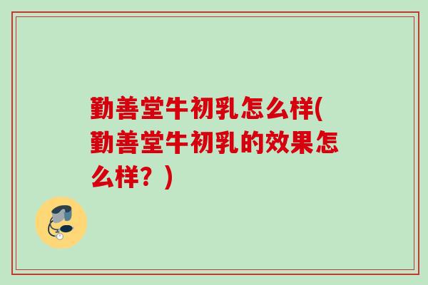 勤善堂牛初乳怎么样(勤善堂牛初乳的效果怎么样？)