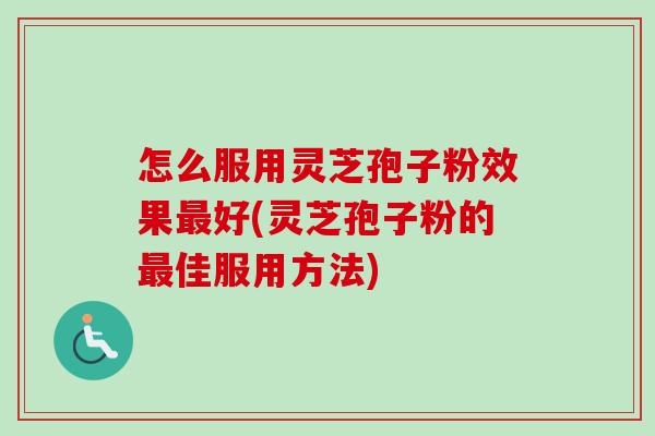 怎么服用灵芝孢子粉效果好(灵芝孢子粉的佳服用方法) 怎么服用灵芝孢子粉效果好(灵芝孢子粉的佳服用方法)