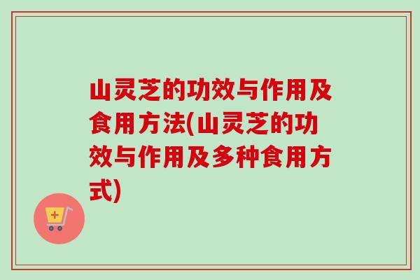 山灵芝的功效与作用及食用方法(山灵芝的功效与作用及多种食用方式) 山灵芝的功效与作用及食用方法(山灵芝的功效与作用及多种食用方式)