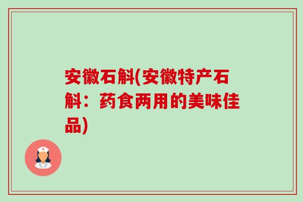 安徽石斛(安徽特产石斛:药食两用的美味佳品) 安徽石斛(安徽特产石斛:药食两用的美味佳品)