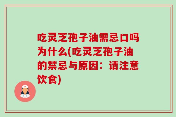 吃灵芝孢子油需忌口吗为什么(吃灵芝孢子油的禁忌与原因:请注意饮食) 吃灵芝孢子油需忌口吗为什么(吃灵芝孢子油的禁忌与原因:请注意饮食)
