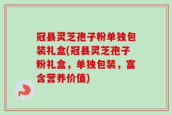 冠县灵芝孢子粉单独包装礼盒(冠县灵芝孢子粉礼盒,单独包装,富含营养价值) 冠县灵芝孢子粉单独包装礼盒(冠县灵芝孢子粉礼盒,单独包装,富含营养价值)