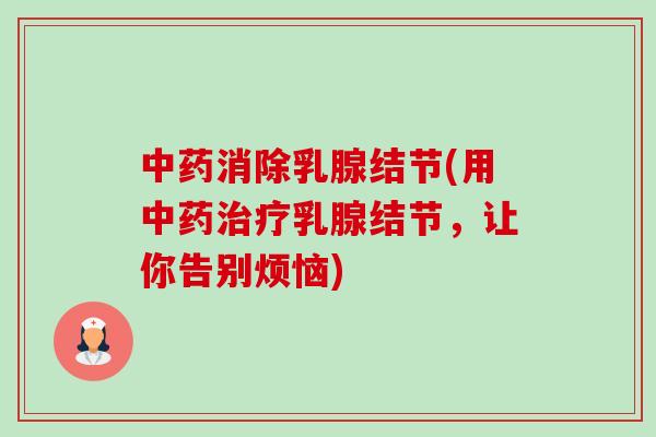 消除乳腺结节(用乳腺结节，让你告别烦恼)