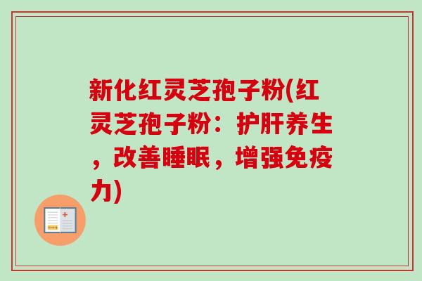 新化红灵芝孢子粉(红灵芝孢子粉:养生,改善,增强免疫力) 新化红灵芝孢子粉(红灵芝孢子粉:养生,改善,增强免疫力)