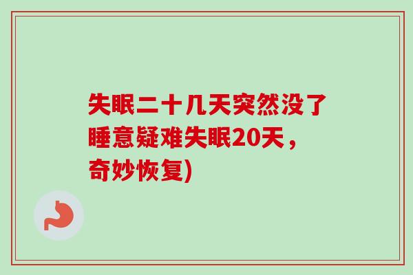 二十几天突然没了睡意疑难20天,奇妙恢复) 二十几天突然没了睡意疑难20天,奇妙恢复)