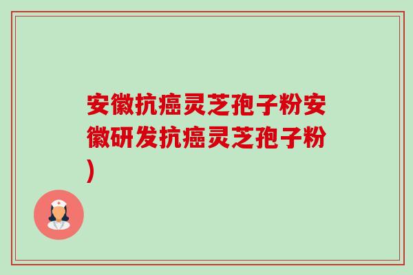 安徽抗灵芝孢子粉安徽研发抗灵芝孢子粉)