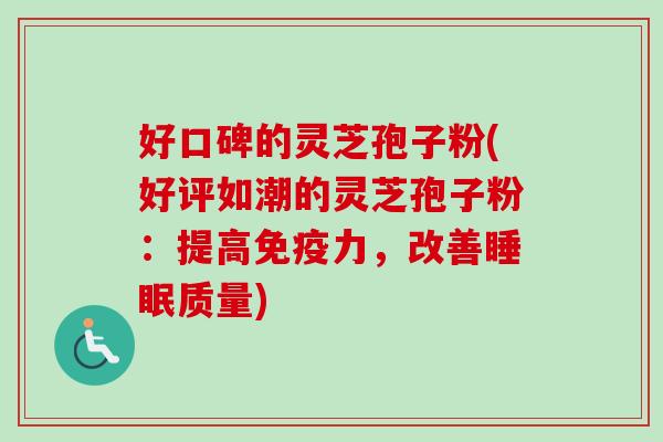 好口碑的灵芝孢子粉(好评如潮的灵芝孢子粉:提高免疫力,改善质量) 好口碑的灵芝孢子粉(好评如潮的灵芝孢子粉:提高免疫力,改善质量)