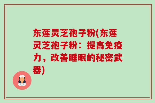 东莲灵芝孢子粉(东莲灵芝孢子粉:提高免疫力,改善的秘密武器) 东莲灵芝孢子粉(东莲灵芝孢子粉:提高免疫力,改善的秘密武器)