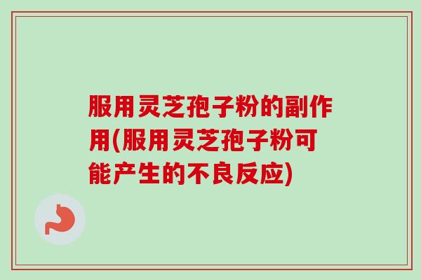 服用灵芝孢子粉的副作用(服用灵芝孢子粉可能产生的不良反应) 服用灵芝孢子粉的副作用(服用灵芝孢子粉可能产生的不良反应)