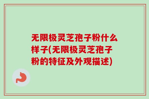 无限极灵芝孢子粉什么样子(无限极灵芝孢子粉的特征及外观描述) 无限极灵芝孢子粉什么样子(无限极灵芝孢子粉的特征及外观描述)
