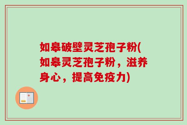 如皋破壁灵芝孢子粉(如皋灵芝孢子粉，滋养身心，提高免疫力)