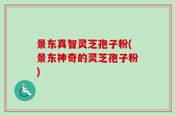 景东真智灵芝孢子粉(景东神奇的灵芝孢子粉) 景东真智灵芝孢子粉(景东神奇的灵芝孢子粉)