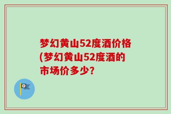梦幻黄山52度酒价格(梦幻黄山52度酒的市场价多少？