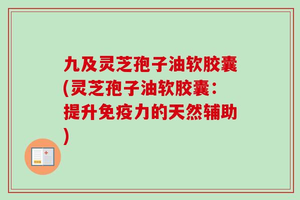 九及灵芝孢子油软胶囊(灵芝孢子油软胶囊：提升免疫力的天然辅助)