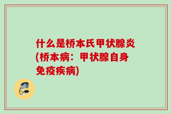 什么是桥本氏炎(桥本:自身免疫) 什么是桥本氏炎(桥本:自身免疫)
