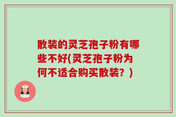 散装的灵芝孢子粉有哪些不好(灵芝孢子粉为何不适合购买散装?) 散装的灵芝孢子粉有哪些不好(灵芝孢子粉为何不适合购买散装?)