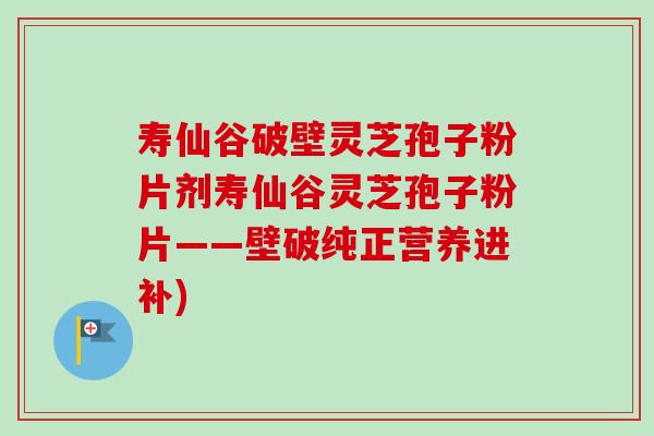 寿仙谷破壁灵芝孢子粉片剂寿仙谷灵芝孢子粉片——壁破纯正营养进补) 寿仙谷破壁灵芝孢子粉片剂寿仙谷灵芝孢子粉片——壁破纯正营养进补)